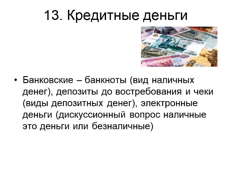 13. Кредитные деньги    Банковские – банкноты (вид наличных денег), депозиты до